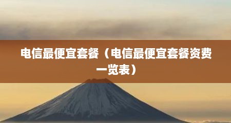 电信最便宜套餐（电信最便宜套餐资费一览表）