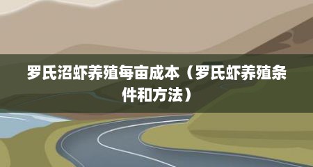 罗氏沼虾养殖每亩成本（罗氏虾养殖条件和方法）