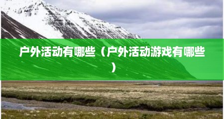 户外活动有哪些（户外活动游戏有哪些）
