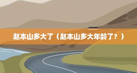 赵本山多大了（赵本山多大年龄了？）