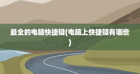 最全的电脑快捷键(电脑上快捷键有哪些)