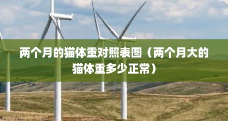两个月的猫体重对照表图（两个月大的猫体重多少正常）