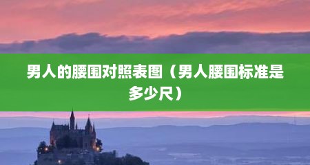 男人的腰围对照表图（男人腰围标准是多少尺）