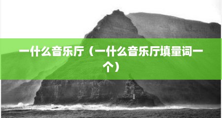 一什么音乐厅（一什么音乐厅填量词一个）