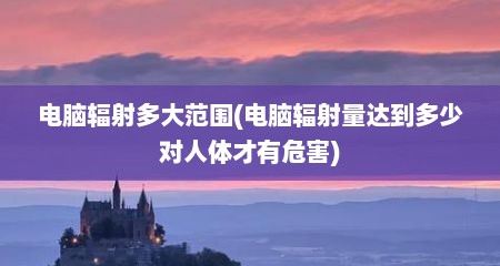 电脑辐射多大范围(电脑辐射量达到多少对人体才有危害)