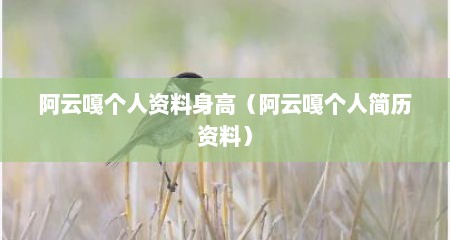 阿云嘎个人资料身高（阿云嘎个人简历资料）