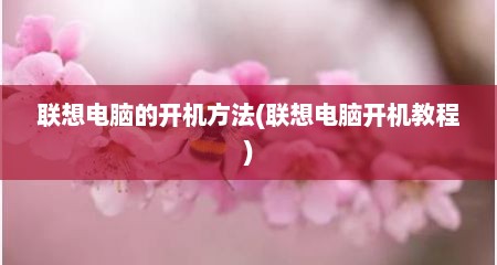联想电脑的开机方法(联想电脑开机教程)