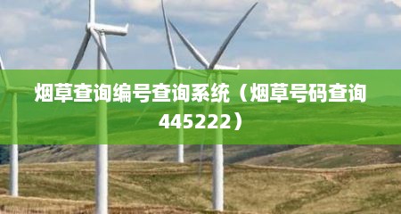 烟草查询编号查询系统（烟草号码查询445222）