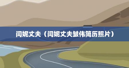 闫妮丈夫（闫妮丈夫皱伟简历照片）
