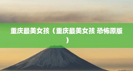 重庆最美女孩（重庆最美女孩 恐怖原版）