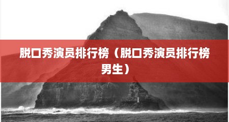 脱口秀演员排行榜（脱口秀演员排行榜男生）