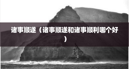 诸事顺遂（诸事顺遂和诸事顺利哪个好）