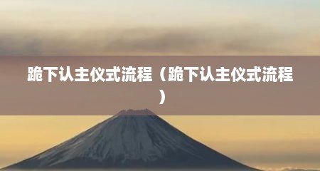 跪下认主仪式流程（跪下认主仪式流程）