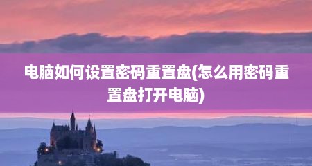 电脑如何设置密码重置盘(怎么用密码重置盘打开电脑)