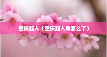 重庆超人（重庆超人哥怎么了）