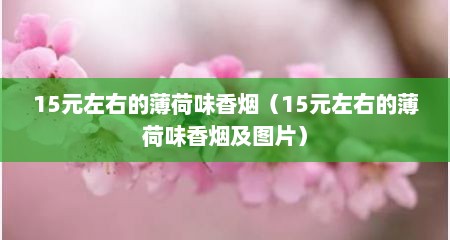 15元左右的薄荷味香烟（15元左右的薄荷味香烟及图片）