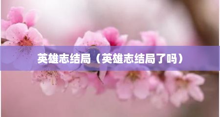 英雄志结局（英雄志结局了吗）