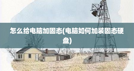 怎么给电脑加固态(电脑如何加装固态硬盘)