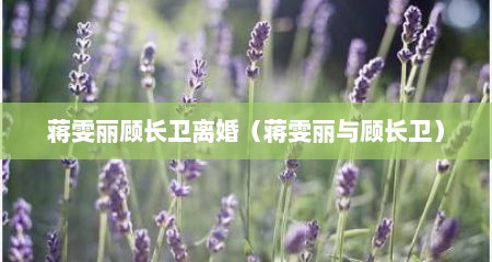 蒋雯丽顾长卫离婚（蒋雯丽与顾长卫）