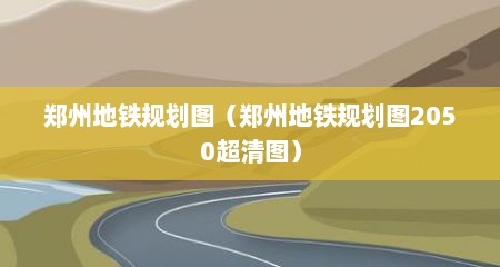 郑州地铁规划图（郑州地铁规划图2050超清图）