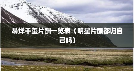 易烊千玺片酬一览表（明星片酬都归自己吗）