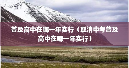 普及高中在哪一年实行（取消中考普及高中在哪一年实行）