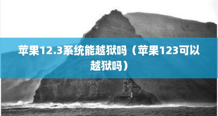 苹果12.3系统能越狱吗（苹果123可以越狱吗）