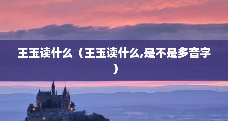 王玉读什么（王玉读什么,是不是多音字）