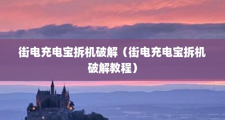 街电充电宝拆机破解（街电充电宝拆机破解教程）