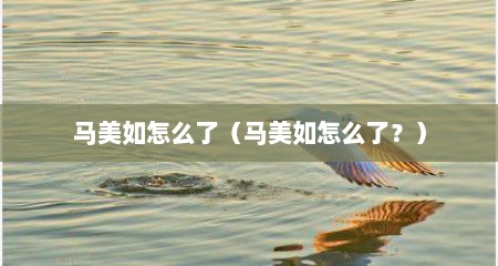 马美如怎么了（马美如怎么了？）