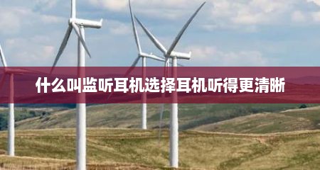 什么叫监听耳机选择耳机听得更清晰