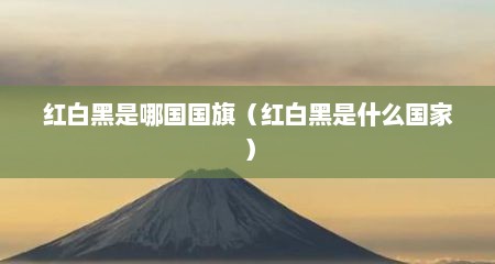 红白黑是哪国国旗（红白黑是什么国家）