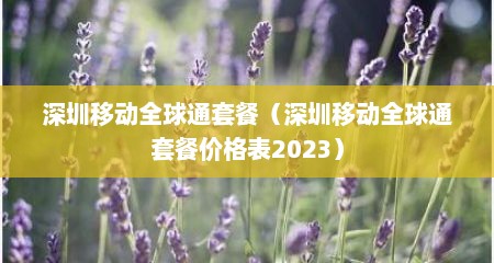 深圳移动全球通套餐（深圳移动全球通套餐价格表2023）