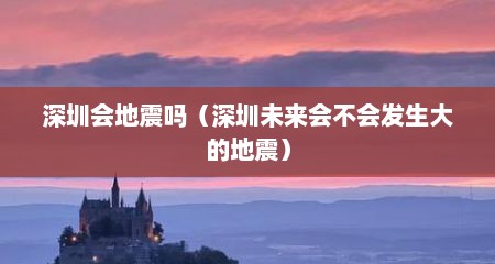 深圳会地震吗（深圳未来会不会发生大的地震）