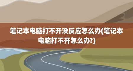 笔记本电脑打不开没反应怎么办(笔记本电脑打不开怎么办?)