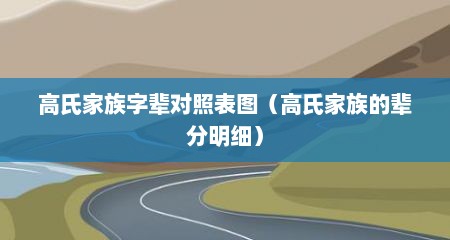 高氏家族字辈对照表图（高氏家族的辈分明细）