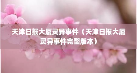 天津日报大厦灵异事件（天津日报大厦灵异事件完整版本）