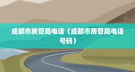 成都市房管局电话（成都市房管局电话号码）