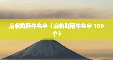 麻将群最牛名字（麻将群最牛名字 100个）