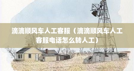 滴滴顺风车人工客服（滴滴顺风车人工客服电话怎么转人工）