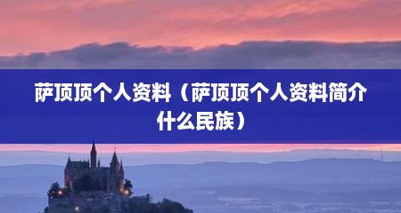 萨顶顶个人资料（萨顶顶个人资料简介什么民族）