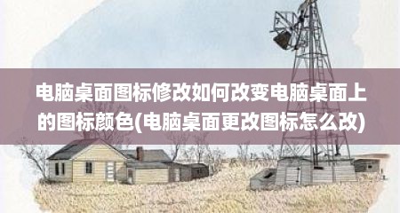 电脑桌面图标修改如何改变电脑桌面上的图标颜色(电脑桌面更改图标怎么改)