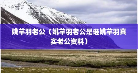 姚芊羽老公（姚芊羽老公是谁姚芊羽真实老公资料）