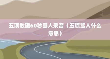 五项散磕60秒骂人录音（五项骂人什么意思）