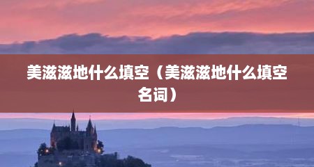 美滋滋地什么填空（美滋滋地什么填空名词）