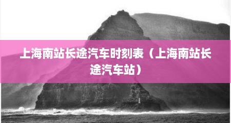 上海南站长途汽车时刻表（上海南站长途汽车站）
