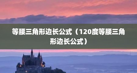 等腰三角形边长公式（120度等腰三角形边长公式）