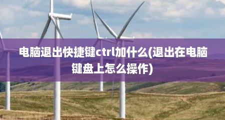 电脑退出快捷键ctrl加什么(退出在电脑键盘上怎么操作)