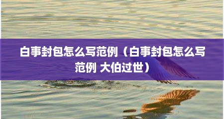 白事封包怎么写范例（白事封包怎么写范例 大伯过世）