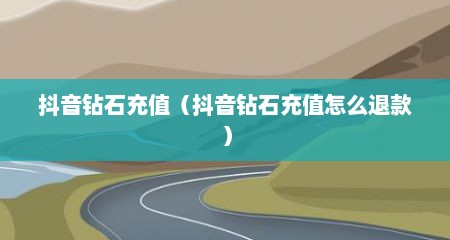 抖音钻石充值（抖音钻石充值怎么退款）